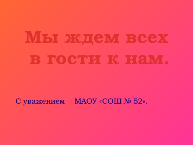 Мы ждем всех в гости к нам. С уважением МАОУ «СОШ № 52». 