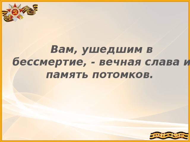 Вам, ушедшим в бессмертие, - вечная слава и память потомков. 