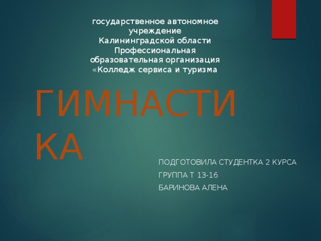 государственное автономное учреждение Калининградской области Профессиональная образовательная организация «Колледж сервиса и туризма ГИМНАСТИКА Подготовила студентка 2 курса Группа Т 13-16 Баринова Алена 