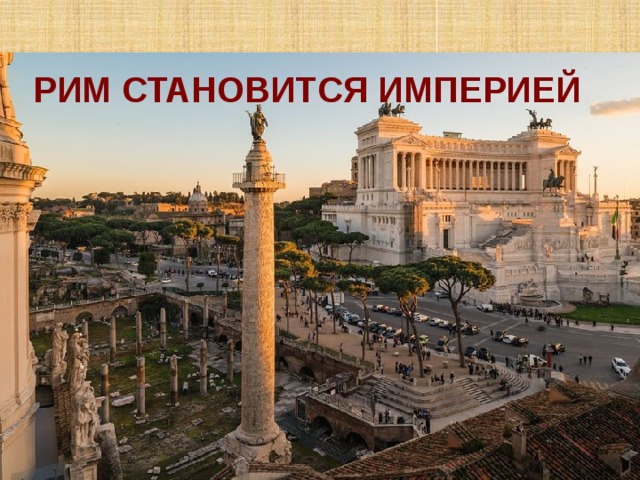 РИМ СТАНОВИТСЯ ИМПЕРИЕЙ 