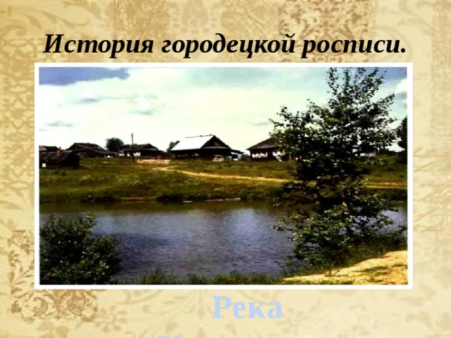История городецкой росписи.  Река Узола 