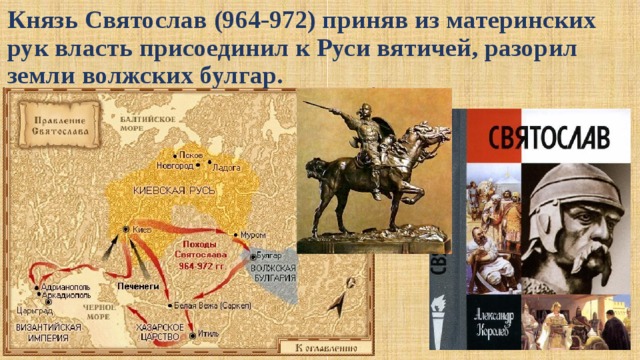 Князь Святослав (964-972) приняв из материнских рук власть присоединил к Руси вятичей, разорил земли волжских булгар.   