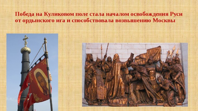 Победа на Куликовом поле стала началом освобождения Руси от ордынского ига и способствовала возвышению Москвы 