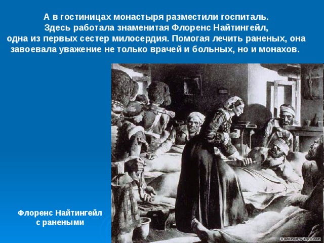 А в гостиницах монастыря разместили госпиталь. Здесь работала знаменитая Флоренс Найтингейл, одна из первых сестер милосердия. Помогая лечить раненых, она завоевала уважение не только врачей и больных, но и монахов. Флоренс Найтингейл с ранеными 