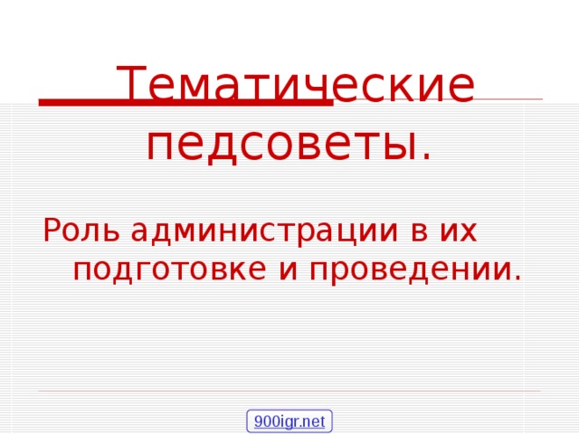  Тематические педсоветы. Роль администрации в их подготовке и проведении. 900igr.net 