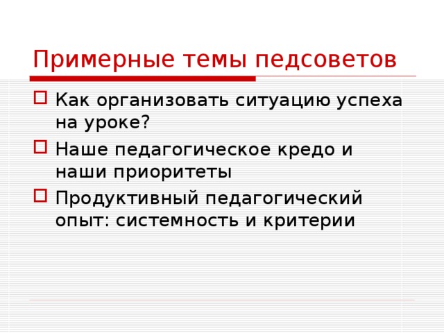 Примерные темы педсоветов Как организовать ситуацию успеха на уроке? Наше педагогическое кредо и наши приоритеты Продуктивный педагогический опыт: системность и критерии 