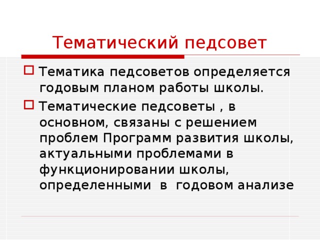 Тематический педсовет Тематика педсоветов определяется годовым планом работы школы. Тематические педсоветы , в основном, связаны с решением проблем Программ развития школы, актуальными проблемами в функционировании школы, определенными в годовом анализе 