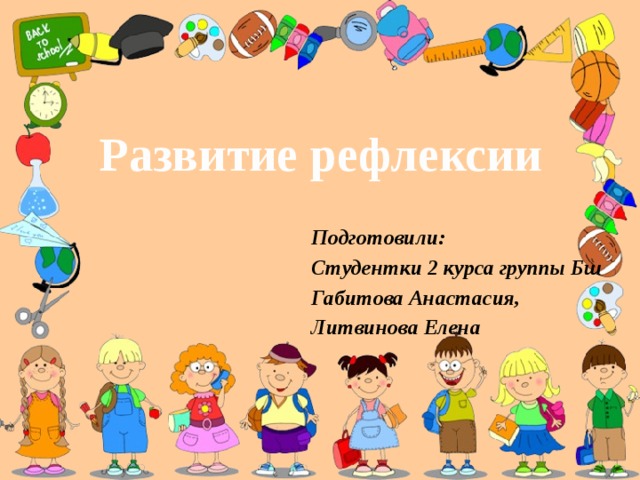 Развитие рефлексии Подготовили: Студентки 2 курса группы Бш Габитова Анастасия, Литвинова Елена 