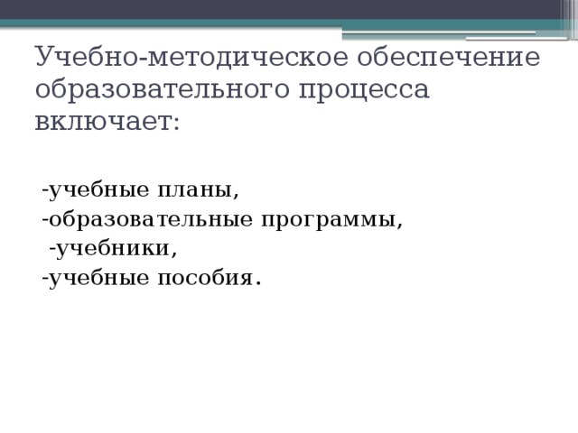 Учебно-методическое обеспечение образовательного процесса включает: -учебные планы, -образовательные программы,  -учебники, -учебные пособия. 