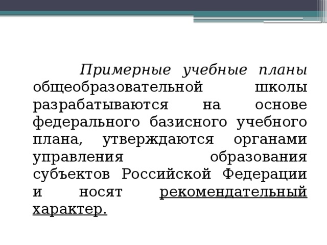  Примерные учебные планы общеобразовательной школы разрабатываются на основе федерального базисного учебного плана, утверждаются органами управления образования субъектов Российской Федерации и носят рекомендательный характер. 