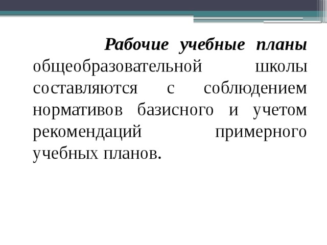  Рабочие учебные планы общеобразовательной школы составляются с соблюдением нормативов базисного и учетом рекомендаций примерного учебных планов. 