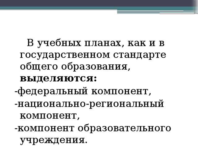  В учебных планах, как и в государственном стандарте общего образования, выделяются: -федеральный компонент, -национально-региональный компонент, -компонент образовательного учреждения. 
