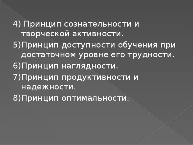 4) Принцип сознательности и творческой активности. 5)Принцип доступности обучения при достаточном уровне его трудности. 6)Принцип наглядности. 7)Принцип продуктивности и надежности. 8)Принцип оптимальности. 