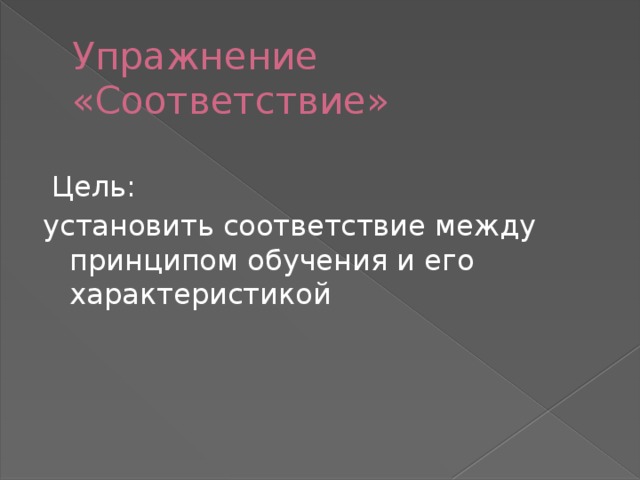 Упражнение «Соответствие»  Цель: установить соответствие между принципом обучения и его характеристикой 
