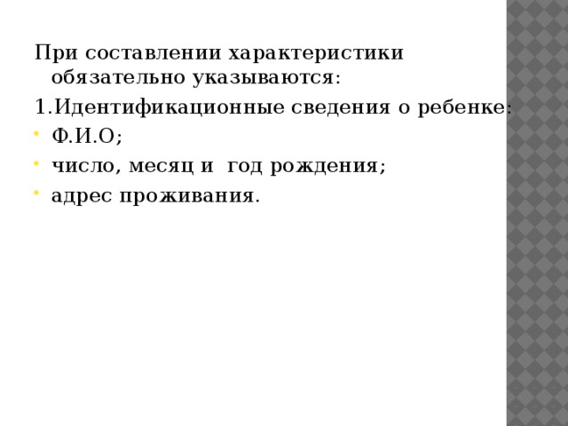 При составлении характеристики обязательно указываются: 1.Идентификационные сведения о ребенке: Ф.И.О; число, месяц и год рождения; адрес проживания. 