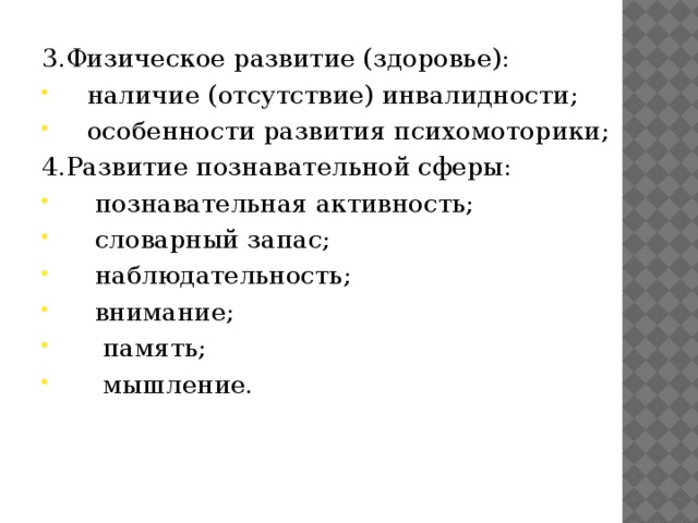 3.Физическое развитие (здоровье):  наличие (отсутствие) инвалидности;  особенности развития психомоторики; 4.Развитие познавательной сферы:  познавательная активность;  словарный запас;  наблюдательность;  внимание;  память;  мышление. 