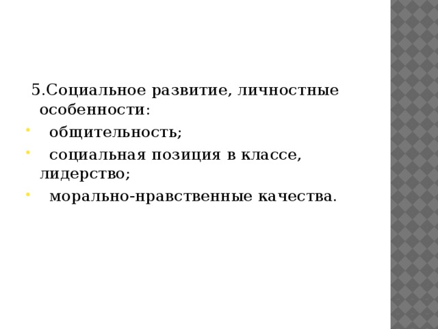  5.Социальное развитие, личностные особенности:  общительность;  социальная позиция в классе, лидерство;  морально-нравственные качества. 