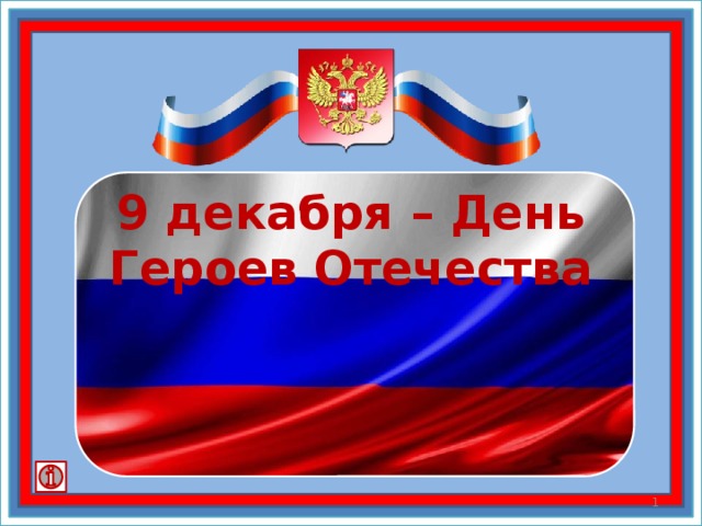 9 декабря – День Героев Отечества День Героев Отечества – важная для нас памятная дата, которая является продолжением исторических традиций и способом сохранения памяти о том, какие подвиги были совершены героями нашей страны. Интересно, что в этот день до революции происходило чествование всех без исключения героев и простых солдат и высшего командующего состава армий.   