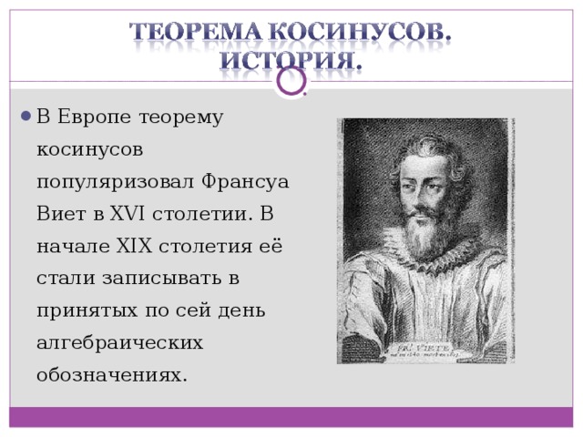 В Европе теорему косинусов популяризовал Франсуа Виет в XVI столетии. В начале XIX столетия её стали записывать в принятых по сей день алгебраических обозначениях.  