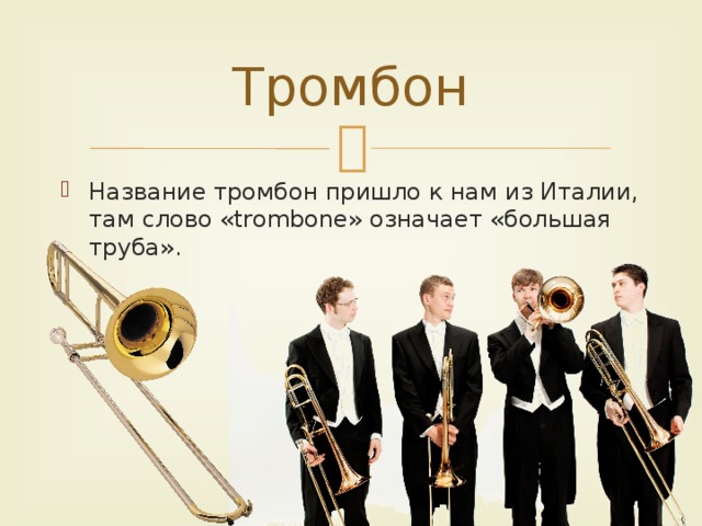 Тромбон Название тромбон пришло к нам из Италии, там слово «trombone» означает «большая труба». 
