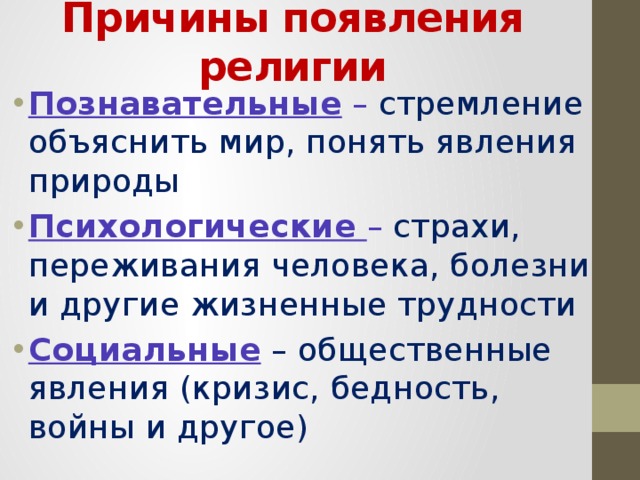 Причины появления религии Познавательные – стремление объяснить мир, понять явления природы Психологические  – страхи, переживания человека, болезни и другие жизненные трудности Социальные – общественные явления (кризис, бедность, войны и другое) 