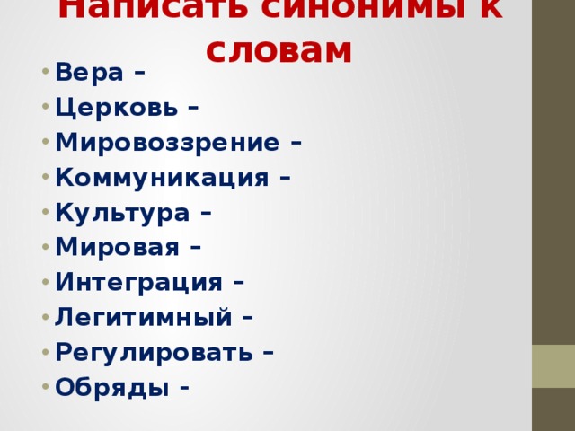 Написать синонимы к словам Вера – Церковь – Мировоззрение – Коммуникация – Культура – Мировая – Интеграция – Легитимный – Регулировать – Обряды -            