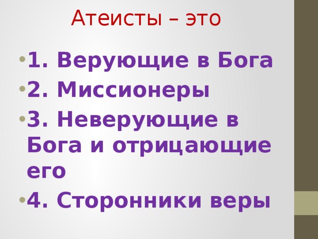 Атеисты – это   1. Верующие в Бога 2. Миссионеры 3. Неверующие в Бога и отрицающие его 4. Сторонники веры  