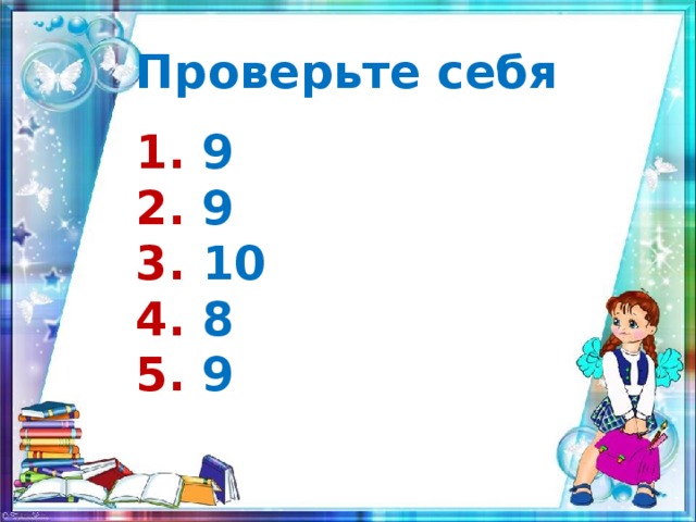 Проверьте себя 1. 9  2. 9  3. 10  4. 8  5. 9    6. 7  7. 7  8. 3  9. 2  10. 8