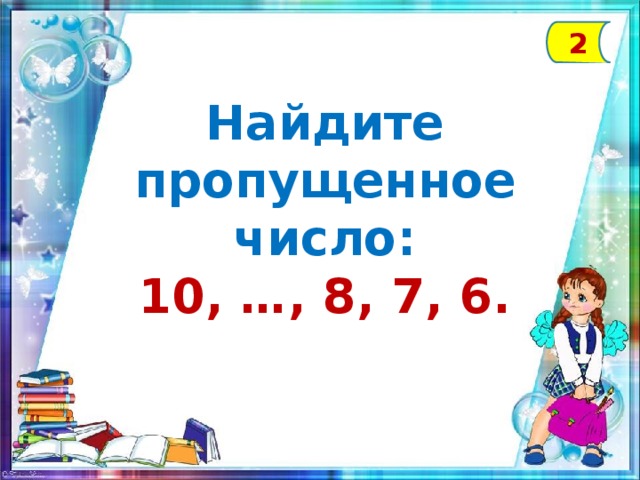 2 Найдите пропущенное число: 10, …, 8, 7, 6.