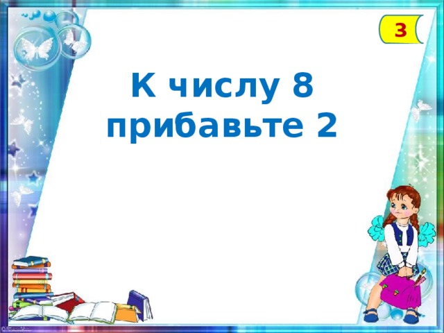 3 К числу 8 прибавьте 2