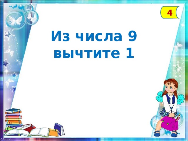 4 Из числа 9 вычтите 1