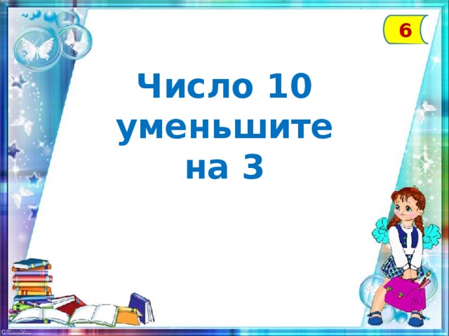 6 Число 10 уменьшите на 3