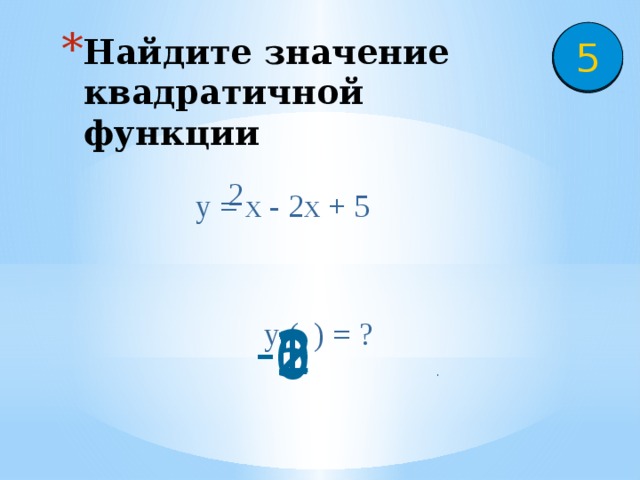 5 4 3 2 1 Найдите значение квадратичной функции 2 у = х - 2х + 5 у ( ) = ? -2 1 2 5 0 . 