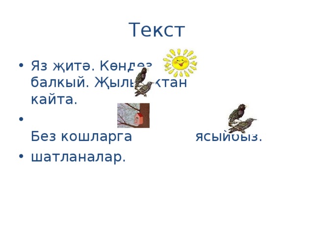 Текст Яз җитә. Көндез  балкый. Җылы яктан кайта.  Без кошларга   ясыйбыз.   шатланалар.  