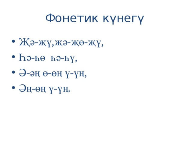 Фонетик күнегү Җә-җү,җә-җө-җү, Һә-һө һә-һү, Ә-әң ө-өң ү-үң, Әң-өң ү-үң.  