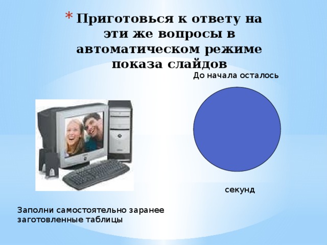 Приготовься к ответу на эти же вопросы в автоматическом режиме показа слайдов До начала осталось секунд Заполни самостоятельно заранее заготовленные таблицы 