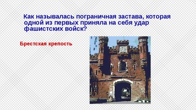  Как называлась пограничная застава, которая одной из первых приняла на себя удар фашистских войск?  Брестская крепость 