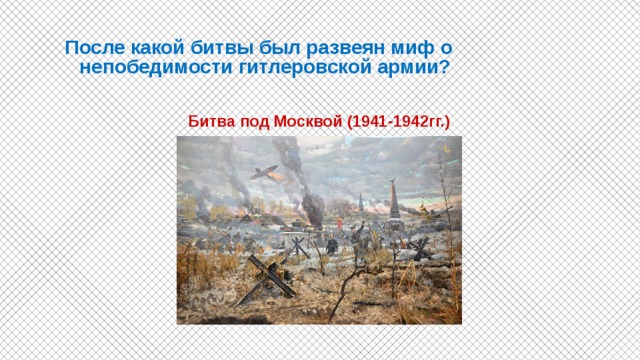 После какой битвы был развеян миф о непобедимости гитлеровской армии?   Битва под Москвой (1941-1942гг.) 