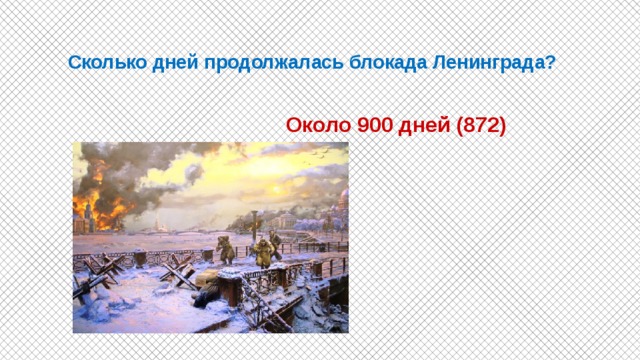  Сколько дней продолжалась блокада Ленинграда?    Около 900 дней (872) 