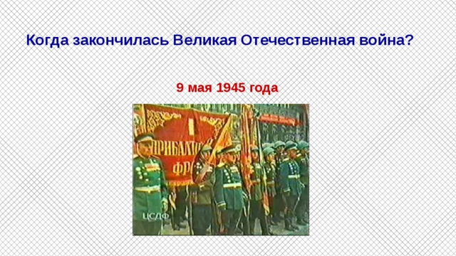 Когда закончилась Великая Отечественная война?   9 мая 1945 года 