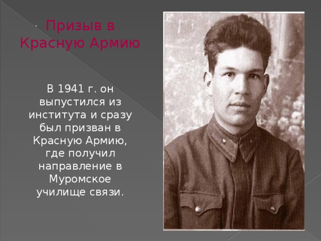 Призыв в Красную Армию . В 1941 г. он выпустился из института и сразу был призван в Красную Армию, где получил направление в Муромское училище связи. 