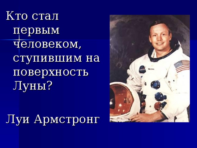 Кто стал первым человеком, ступившим на поверхность Луны? Луи Армстронг 