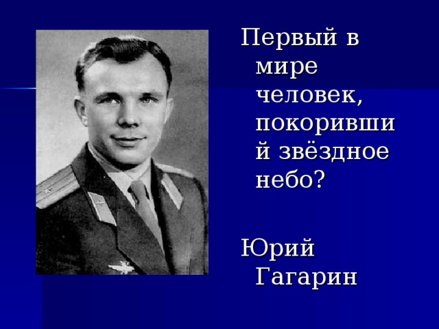 Первый в мире человек, покоривший звёздное небо? Юрий Гагарин 