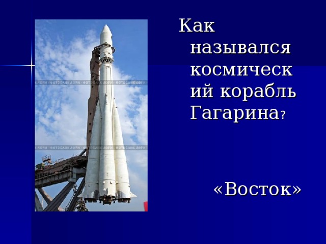 Как назывался космический корабль Гагарина ?  «Восток» 