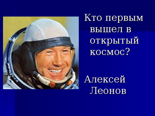 Кто первым вышел в открытый космос? Алексей Леонов 