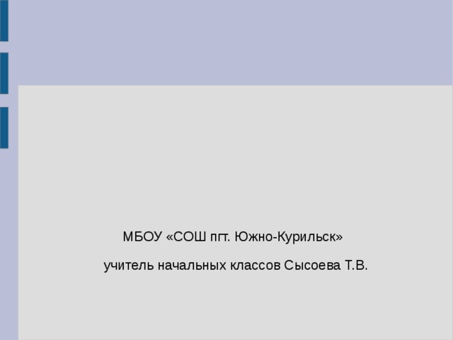  МБОУ «СОШ пгт. Южно-Курильск»  учитель начальных классов Сысоева Т.В. 