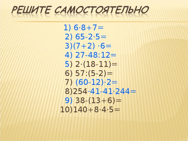  1) 6 · 8+7=  2) 65-2 · 5=  3)(7+2) · 6=  4) 27-48:12=  5 ) 2 · (18-11)=  6) 57:(5-2)=  7) (60-12) · 2=   8)254 · 41-41 · 244=  9) 38-(13+6)=  10)140+8·4·5=   