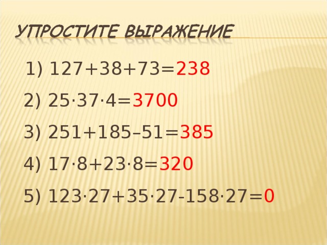  1) 127+38+73= 238  2) 25 · 37 · 4= 3700  3) 251+185–51= 385  4) 17·8+23·8= 320  5) 123·27+35·27-158·27= 0 