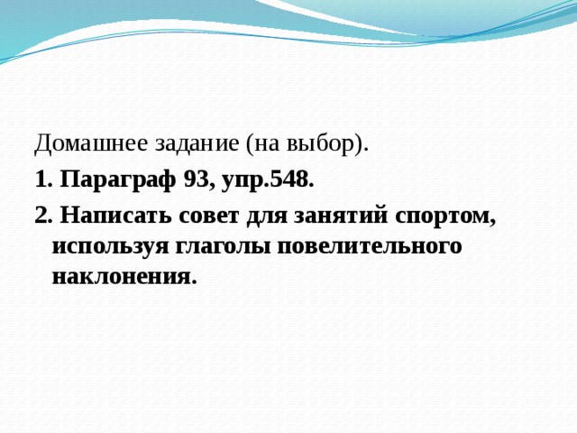 Домашнее задание (на выбор). 1. Параграф 93, упр.548. 2. Написать совет для занятий спортом, используя глаголы повелительного наклонения. 