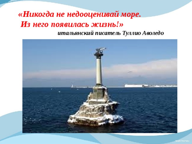 «Никогда не недооценивай море.  Из него появилась жизнь!»  итальянский писатель Туллио Аволедо   